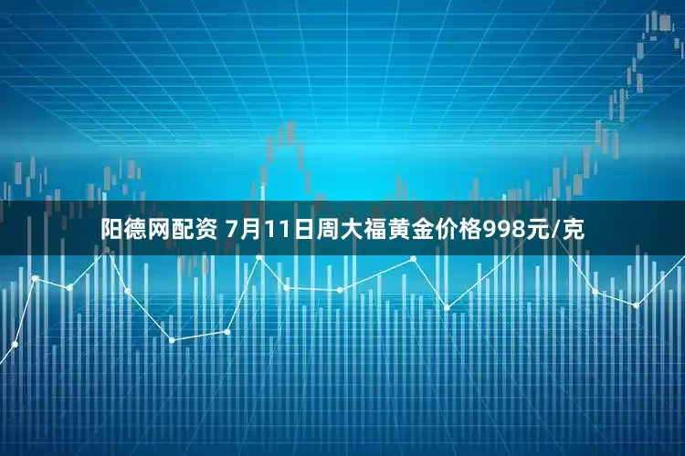 阳德网配资 7月11日周大福黄金价格998元/克
