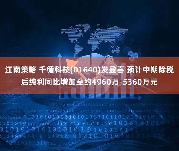 江南策略 千循科技(01640)发盈喜 预计中期除税后纯利同比增加至约4960万-5360万元