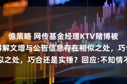 億策略 网传基金经理KTV赌博被抓，疑似西部利得解文增与公告信息存在相似之处，巧合还是实锤？回应:不知情不予置评