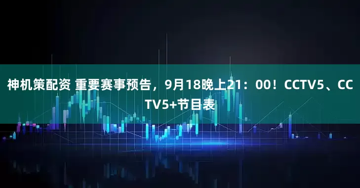神机策配资 重要赛事预告，9月18晚上21：00！CCTV5、CCTV5+节目表