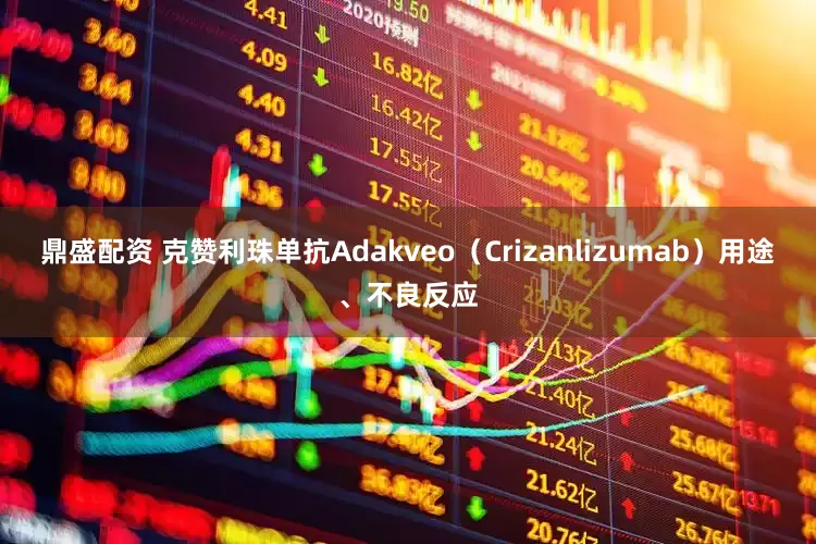鼎盛配资 克赞利珠单抗Adakveo（Crizanlizumab）用途、不良反应