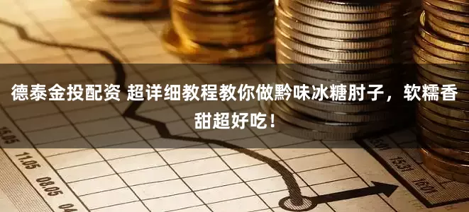 德泰金投配资 超详细教程教你做黔味冰糖肘子，软糯香甜超好吃！