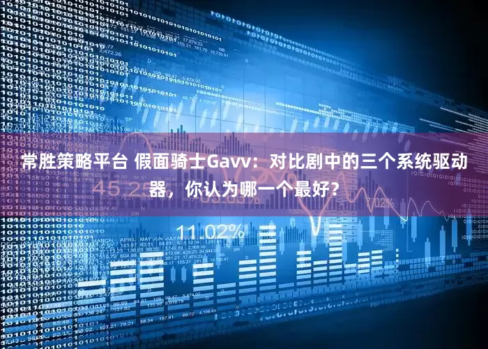 常胜策略平台 假面骑士Gavv：对比剧中的三个系统驱动器，你认为哪一个最好？