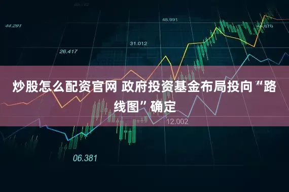 炒股怎么配资官网 政府投资基金布局投向“路线图”确定
