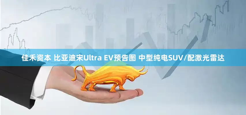 佳禾资本 比亚迪宋Ultra EV预告图 中型纯电SUV/配激光雷达