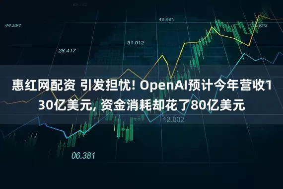 惠红网配资 引发担忧! OpenAI预计今年营收130亿美元, 资金消耗却花了80亿美元