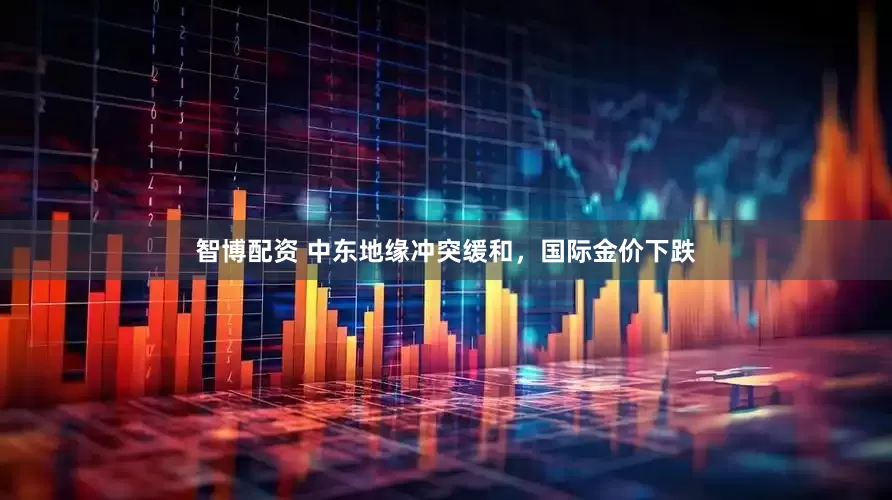 智博配资 中东地缘冲突缓和，国际金价下跌