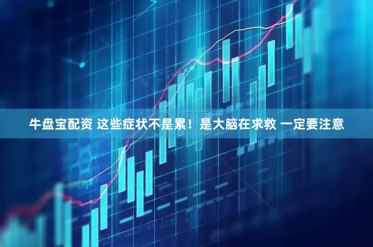 牛盘宝配资 这些症状不是累！是大脑在求救 一定要注意